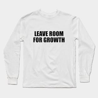 Leave room for growth Long Sleeve T-Shirt